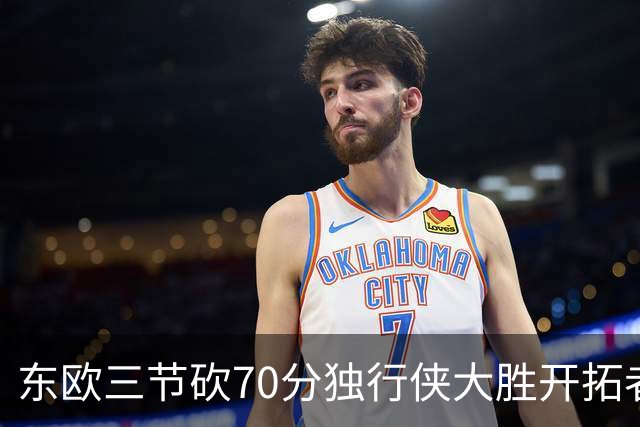 东欧三节砍70分独行侠大胜开拓者 尼克斯擒牛