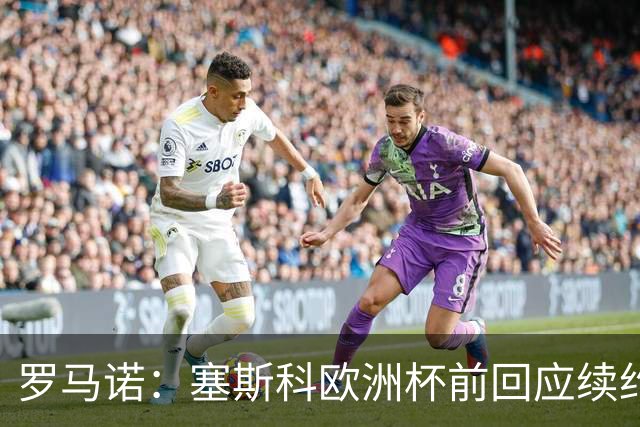 罗马诺：塞斯科欧洲杯前回应续约报价